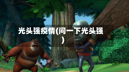 光头强疫情(问一下光头强)