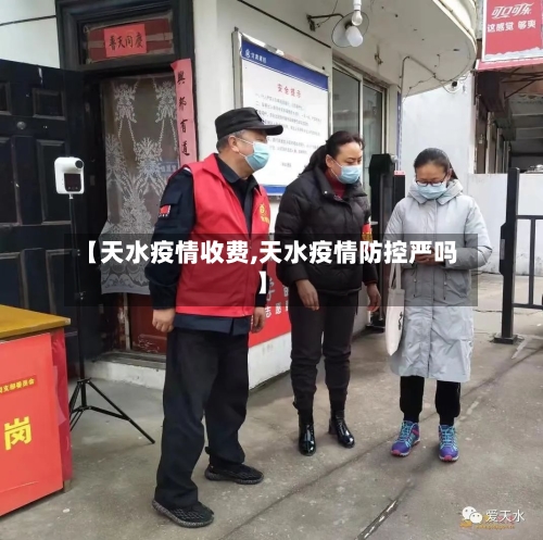 【天水疫情收费,天水疫情防控严吗】