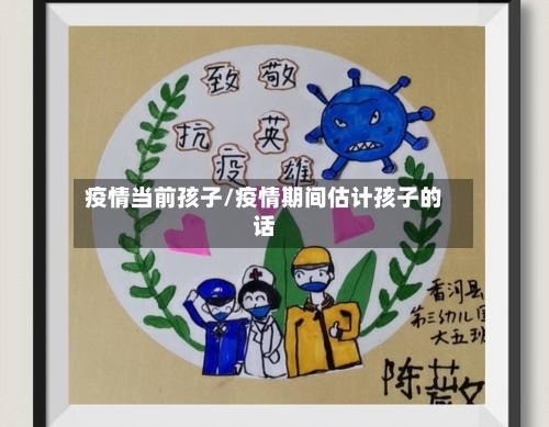 疫情当前孩子/疫情期间估计孩子的话