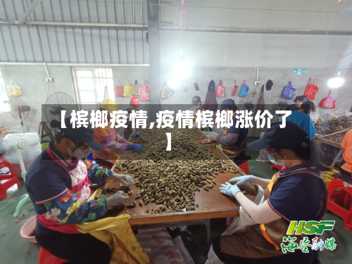 【槟榔疫情,疫情槟榔涨价了】