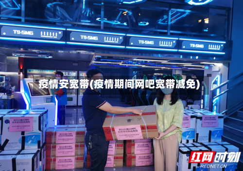 疫情安宽带(疫情期间网吧宽带减免)