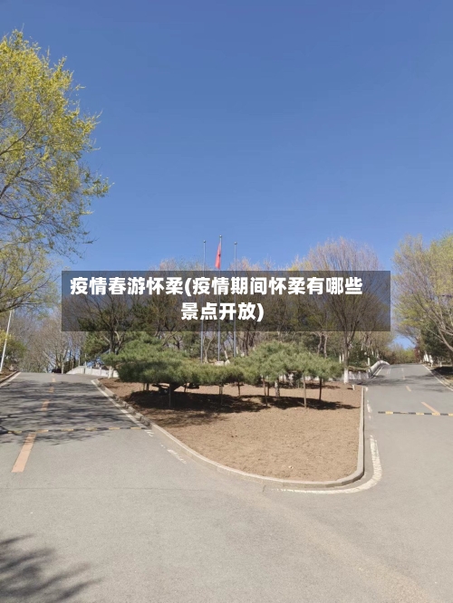 疫情春游怀柔(疫情期间怀柔有哪些景点开放)