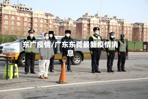 东广疫情/广东东莞最新疫情消息