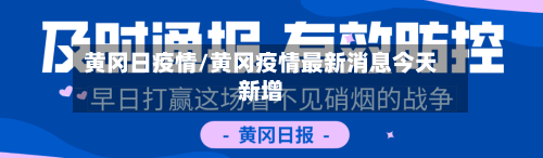 黄冈日疫情/黄冈疫情最新消息今天新增