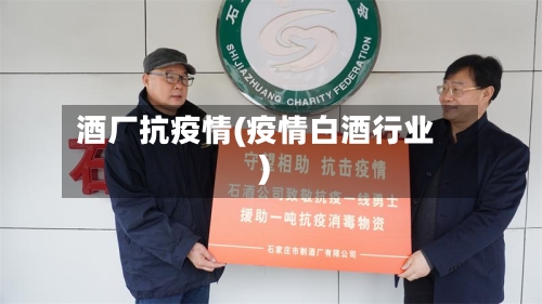 酒厂抗疫情(疫情白酒行业)