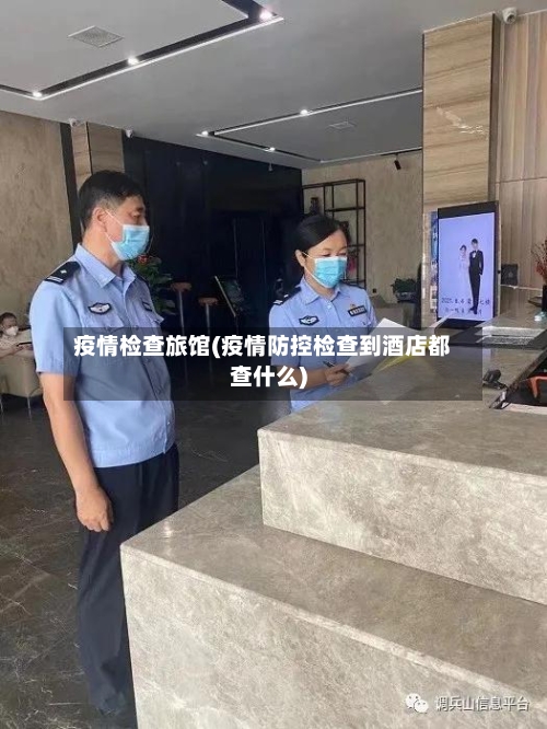疫情检查旅馆(疫情防控检查到酒店都查什么)