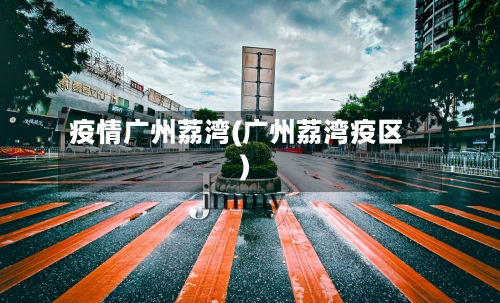 疫情广州荔湾(广州荔湾疫区)