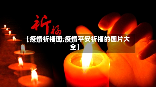 【疫情祈福图,疫情平安祈福的图片大全】