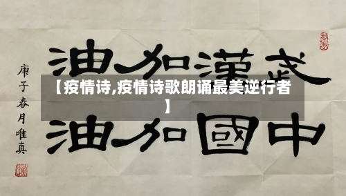 【疫情诗,疫情诗歌朗诵最美逆行者】