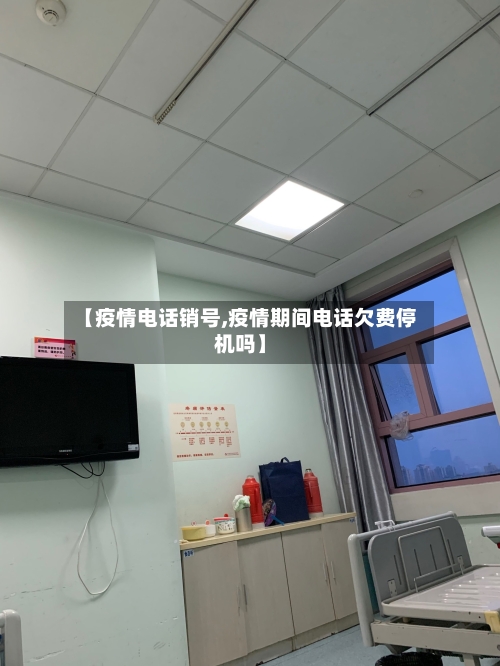 【疫情电话销号,疫情期间电话欠费停机吗】