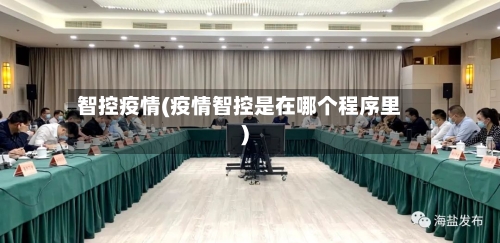 智控疫情(疫情智控是在哪个程序里)