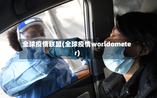 全球疫情联盟(全球疫情worldometer)