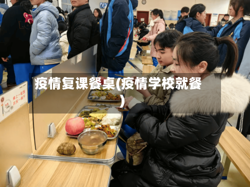 疫情复课餐桌(疫情学校就餐)