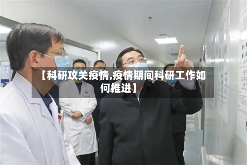 【科研攻关疫情,疫情期间科研工作如何推进】