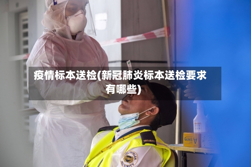 疫情标本送检(新冠肺炎标本送检要求有哪些)
