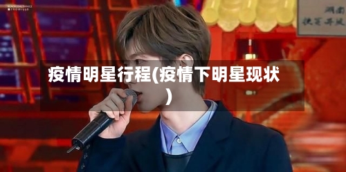 疫情明星行程(疫情下明星现状)