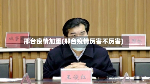 邢台疫情加重(邢台疫情厉害不厉害)