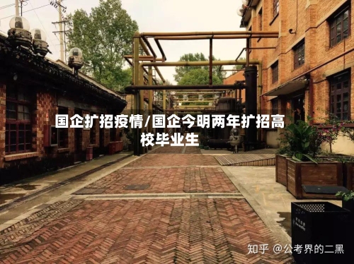 国企扩招疫情/国企今明两年扩招高校毕业生