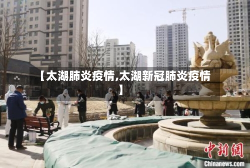 【太湖肺炎疫情,太湖新冠肺炎疫情】
