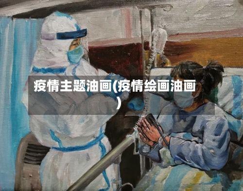 疫情主题油画(疫情绘画油画)