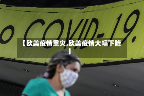 【欧美疫情重灾,欧美疫情大幅下降】