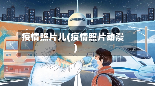 疫情照片儿(疫情照片动漫)