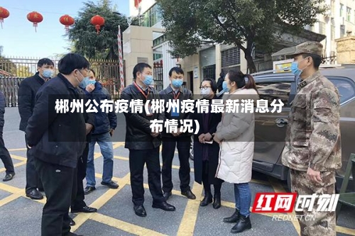 郴州公布疫情(郴州疫情最新消息分布情况)