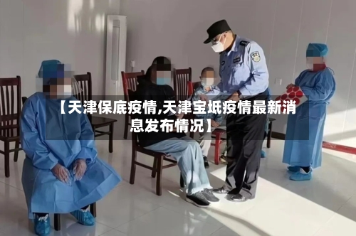 【天津保底疫情,天津宝坻疫情最新消息发布情况】