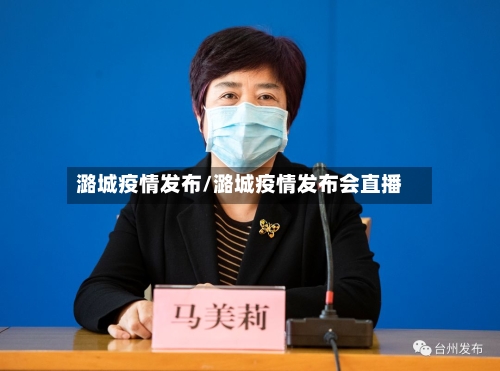 潞城疫情发布/潞城疫情发布会直播