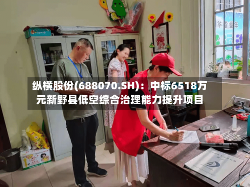 纵横股份(688070.SH)：中标6518万元新野县低空综合治理能力提升项目
