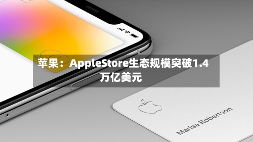 苹果：AppleStore生态规模突破1.4万亿美元
