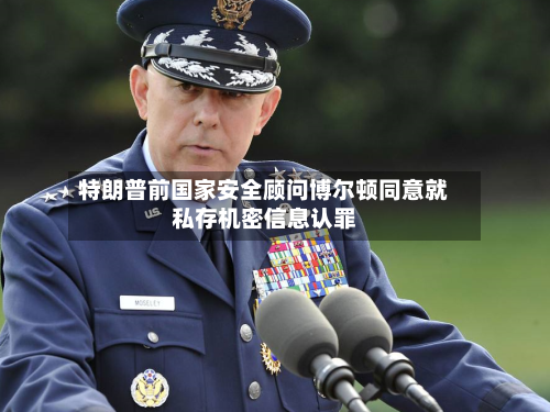特朗普前国家安全顾问博尔顿同意就私存机密信息认罪