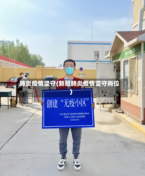 肺炎疫情坚守(新冠肺炎疫情坚守岗位)