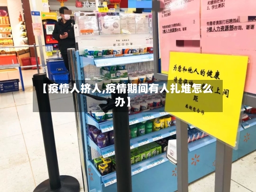 【疫情人挤人,疫情期间有人扎堆怎么办】