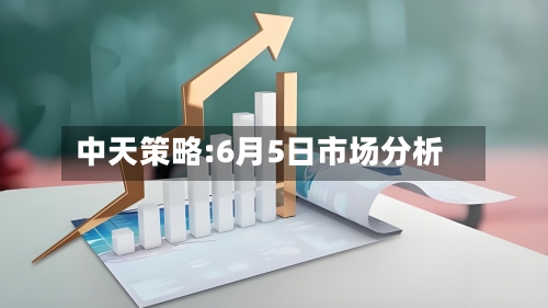 中天策略:6月5日市场分析