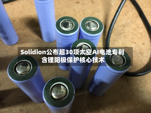 Solidion公布超30项太空AI电池专利 含锂阳极保护核心技术