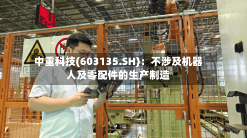 中重科技(603135.SH)：不涉及机器人及零配件的生产制造