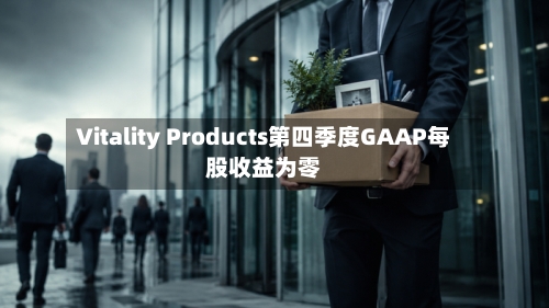 Vitality Products第四季度GAAP每股收益为零