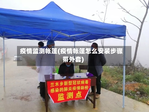 疫情监测帐篷(疫情帐篷怎么安装步骤带外套)