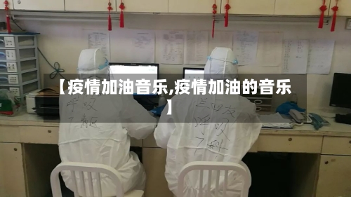【疫情加油音乐,疫情加油的音乐】