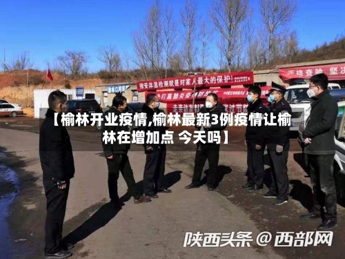 【榆林开业疫情,榆林最新3例疫情让榆林在增加点 今天吗】