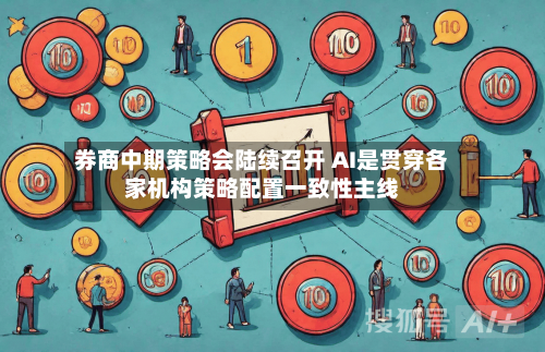 券商中期策略会陆续召开 AI是贯穿各家机构策略配置一致性主线