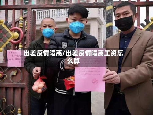 出差疫情隔离/出差疫情隔离工资怎么算