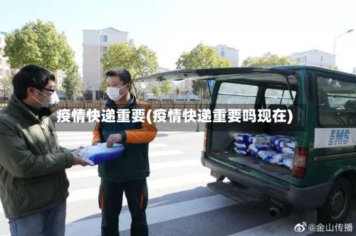 疫情快递重要(疫情快递重要吗现在)