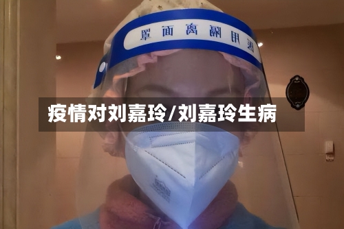 疫情对刘嘉玲/刘嘉玲生病