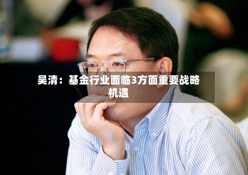 吴清:基金行业面临3方面重要战略机遇