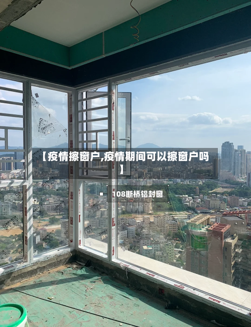 【疫情擦窗户,疫情期间可以擦窗户吗】