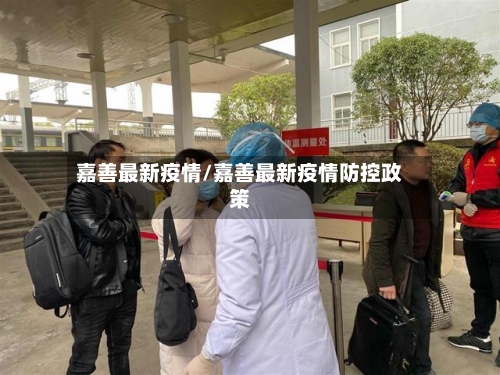 嘉善最新疫情/嘉善最新疫情防控政策