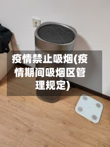 疫情禁止吸烟(疫情期间吸烟区管理规定)