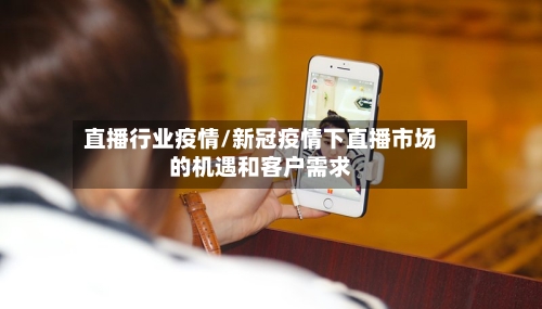 直播行业疫情/新冠疫情下直播市场的机遇和客户需求